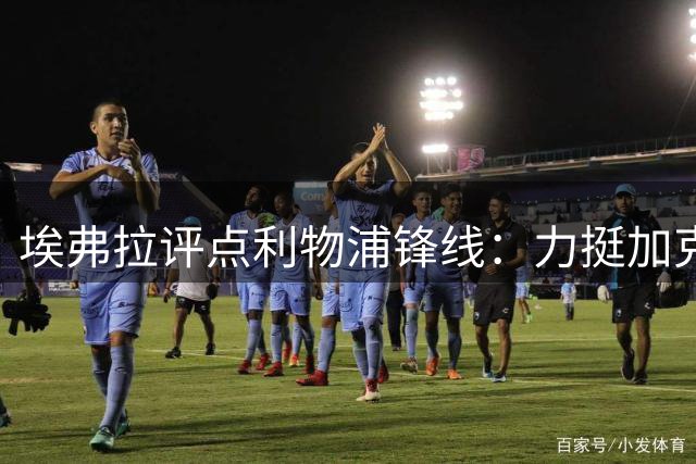 埃弗拉评点利物浦锋线：力挺加克波，质疑维尔茨
