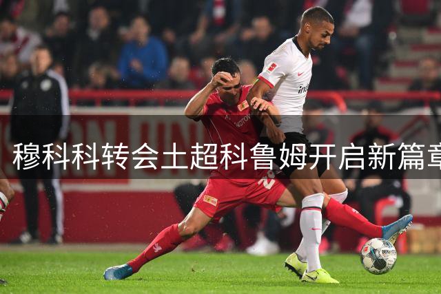 穆科科转会土超科鲁姆开启新篇章